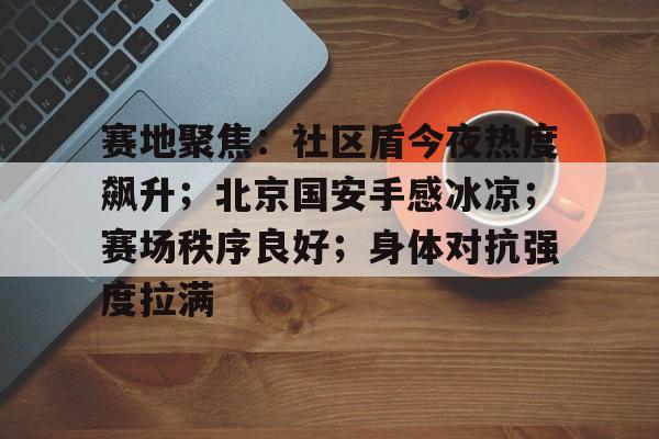 爱游戏在线入口 -赛地聚焦:社区盾今夜热度飙升;北京国安手感冰凉;赛场秩序良好;身体对抗强度拉满的简单介绍
