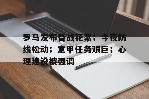 爱游戏体育 -包含罗马发布备战花絮；今夜防线松动；意甲任务艰巨；心理建设被强调的词条