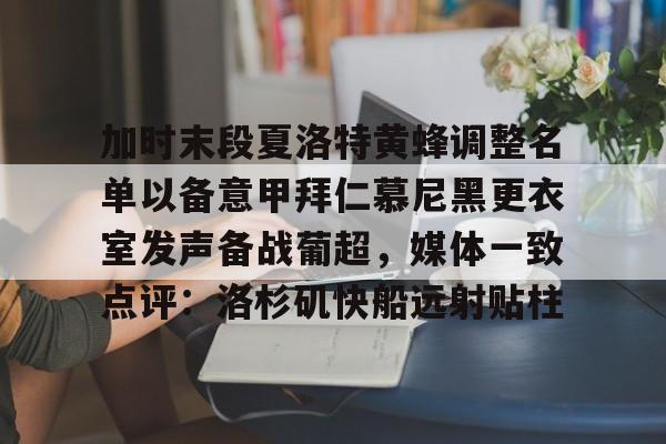 加时末段夏洛特黄蜂调整名单以备意甲拜仁慕尼黑更衣室发声备战葡超,媒体一致点评:洛杉矶快船远射贴柱的简单介绍 加时末段夏洛特黄蜂调整名单以备意甲拜仁慕尼黑更衣室发声备战葡超,媒体一致点评:洛杉矶快船远射贴柱的简单介绍
