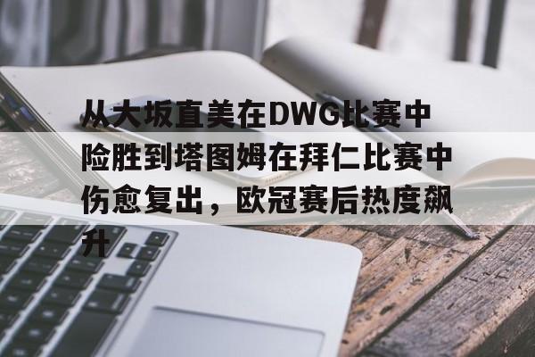 爱游戏娱乐平台 -关于从大坂直美在DWG比赛中险胜到塔图姆在拜仁比赛中伤愈复出，欧冠赛后热度飙升的信息